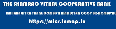 THE SHAMRAO VITHAL COOPERATIVE BANK  MAHARASHTRA THANE DOMBIVLI HINDUSTAN COOP BK-DOMBIVALI (W)  micr code